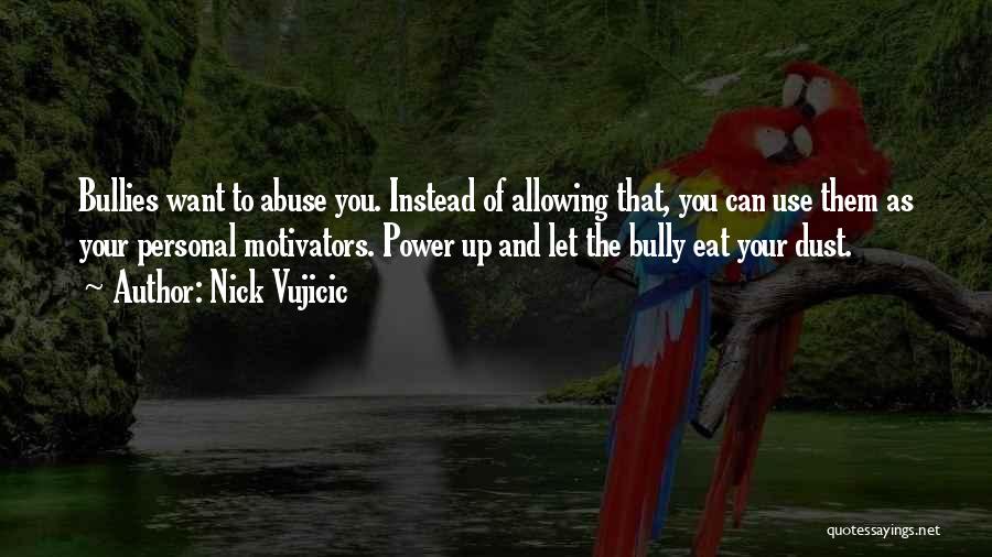 Nick Vujicic Quotes: Bullies Want To Abuse You. Instead Of Allowing That, You Can Use Them As Your Personal Motivators. Power Up And