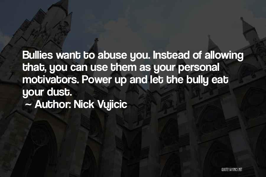 Nick Vujicic Quotes: Bullies Want To Abuse You. Instead Of Allowing That, You Can Use Them As Your Personal Motivators. Power Up And