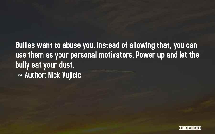 Nick Vujicic Quotes: Bullies Want To Abuse You. Instead Of Allowing That, You Can Use Them As Your Personal Motivators. Power Up And