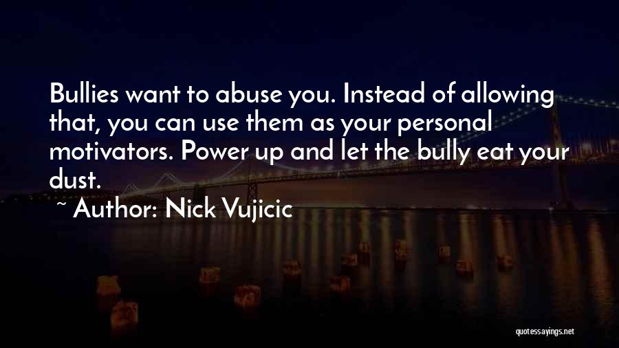 Nick Vujicic Quotes: Bullies Want To Abuse You. Instead Of Allowing That, You Can Use Them As Your Personal Motivators. Power Up And