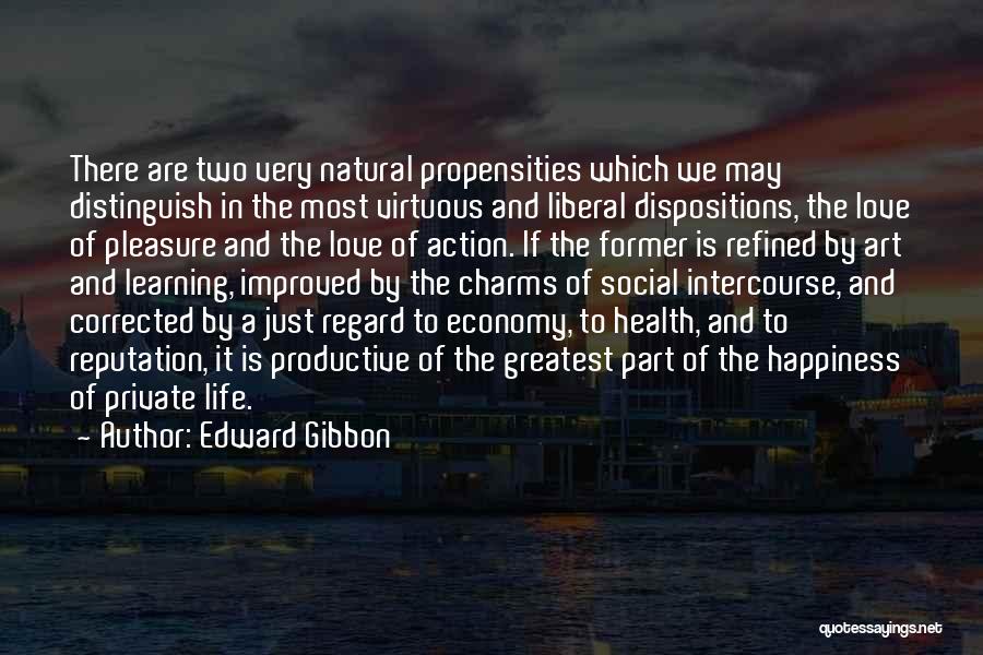 Edward Gibbon Quotes: There Are Two Very Natural Propensities Which We May Distinguish In The Most Virtuous And Liberal Dispositions, The Love Of