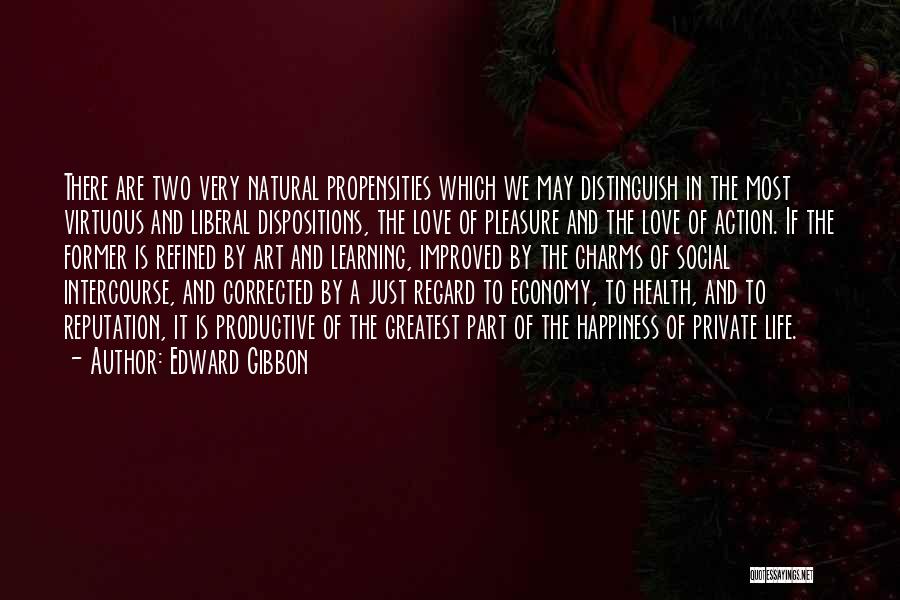Edward Gibbon Quotes: There Are Two Very Natural Propensities Which We May Distinguish In The Most Virtuous And Liberal Dispositions, The Love Of