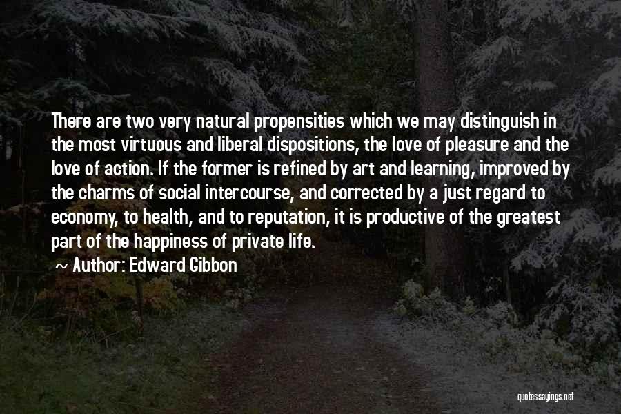 Edward Gibbon Quotes: There Are Two Very Natural Propensities Which We May Distinguish In The Most Virtuous And Liberal Dispositions, The Love Of