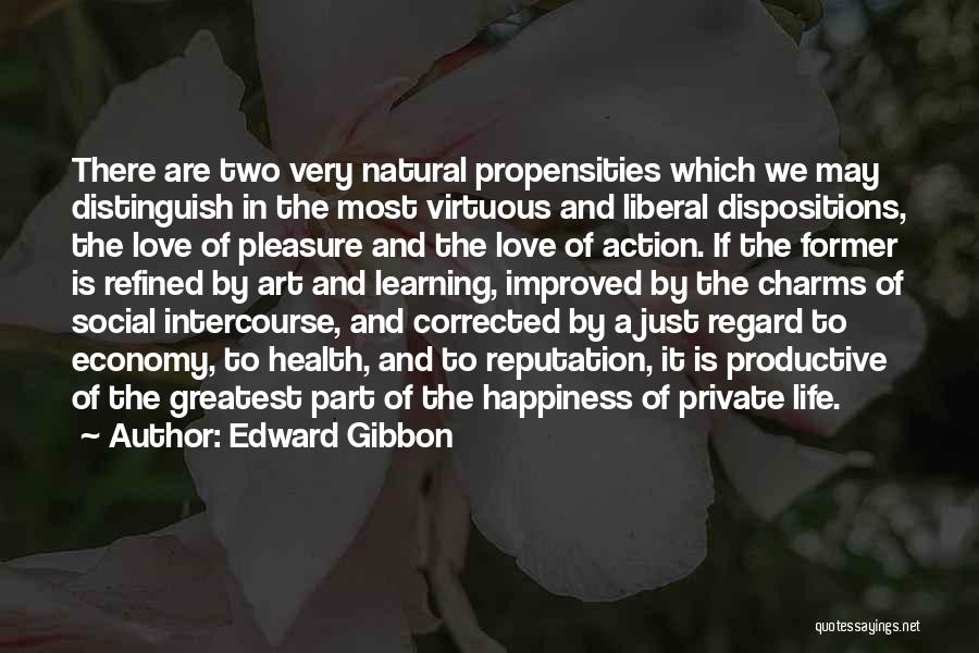 Edward Gibbon Quotes: There Are Two Very Natural Propensities Which We May Distinguish In The Most Virtuous And Liberal Dispositions, The Love Of