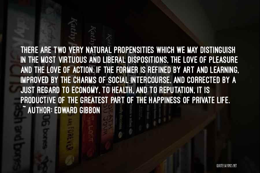 Edward Gibbon Quotes: There Are Two Very Natural Propensities Which We May Distinguish In The Most Virtuous And Liberal Dispositions, The Love Of