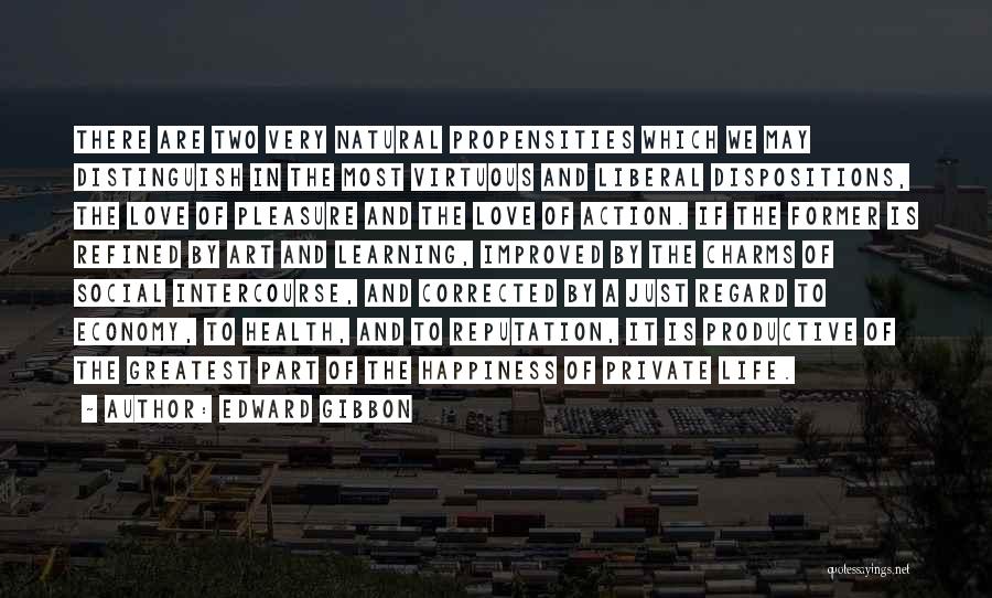 Edward Gibbon Quotes: There Are Two Very Natural Propensities Which We May Distinguish In The Most Virtuous And Liberal Dispositions, The Love Of
