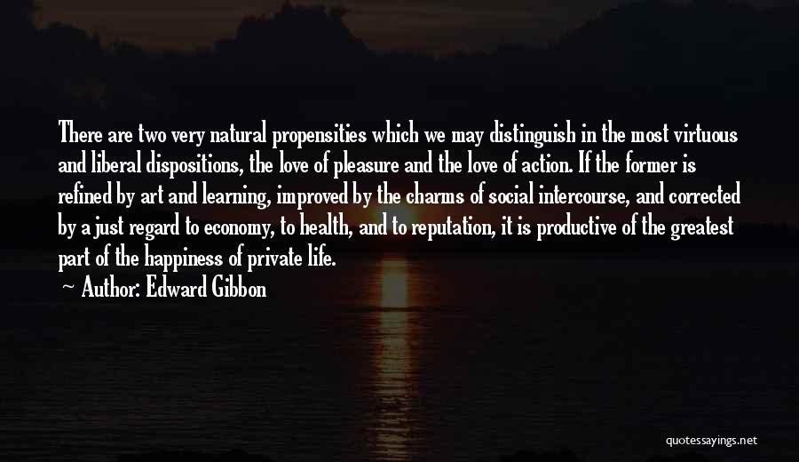 Edward Gibbon Quotes: There Are Two Very Natural Propensities Which We May Distinguish In The Most Virtuous And Liberal Dispositions, The Love Of