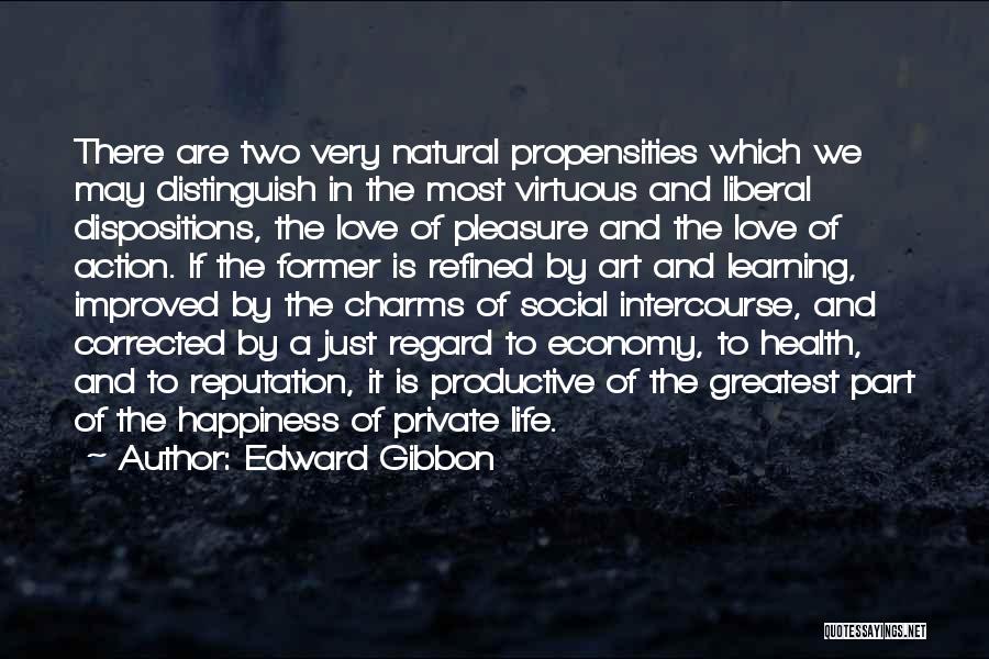 Edward Gibbon Quotes: There Are Two Very Natural Propensities Which We May Distinguish In The Most Virtuous And Liberal Dispositions, The Love Of