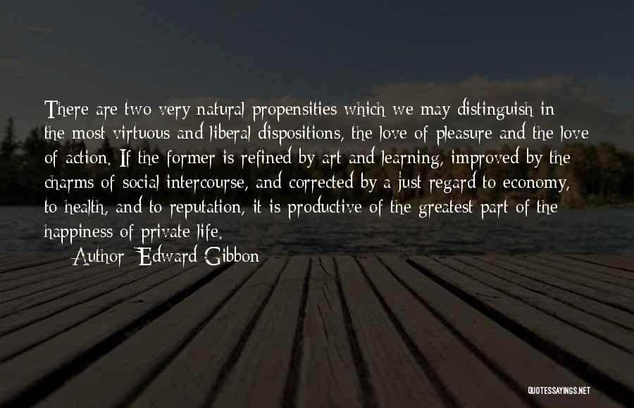 Edward Gibbon Quotes: There Are Two Very Natural Propensities Which We May Distinguish In The Most Virtuous And Liberal Dispositions, The Love Of