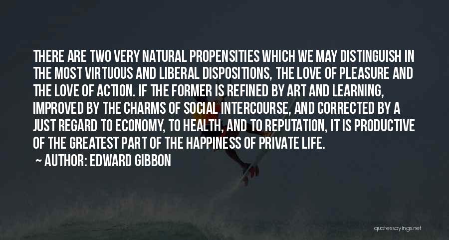 Edward Gibbon Quotes: There Are Two Very Natural Propensities Which We May Distinguish In The Most Virtuous And Liberal Dispositions, The Love Of