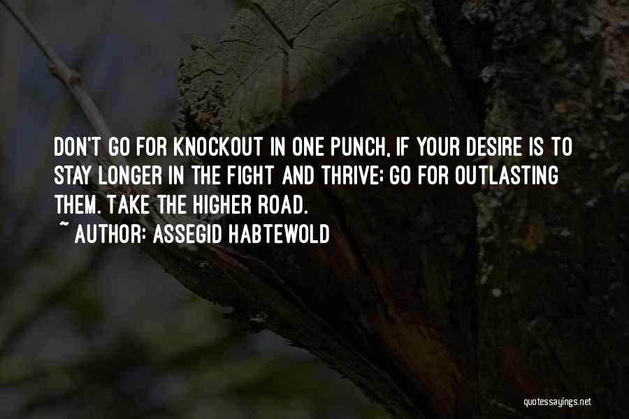 Assegid Habtewold Quotes: Don't Go For Knockout In One Punch, If Your Desire Is To Stay Longer In The Fight And Thrive; Go