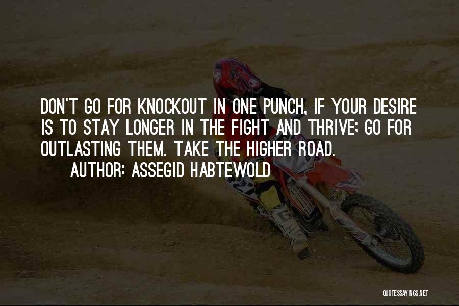 Assegid Habtewold Quotes: Don't Go For Knockout In One Punch, If Your Desire Is To Stay Longer In The Fight And Thrive; Go