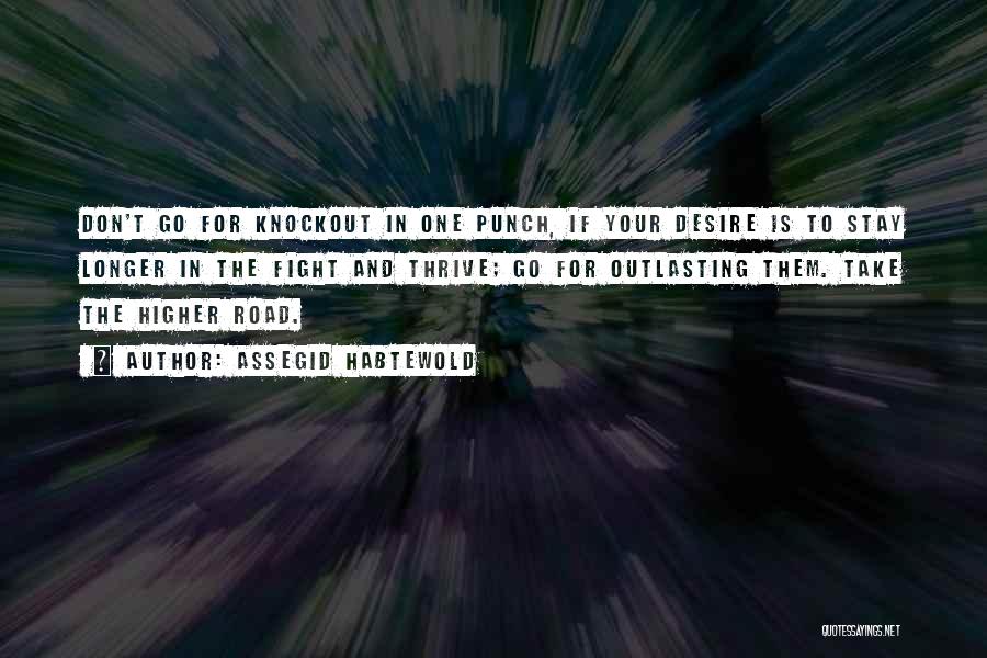 Assegid Habtewold Quotes: Don't Go For Knockout In One Punch, If Your Desire Is To Stay Longer In The Fight And Thrive; Go