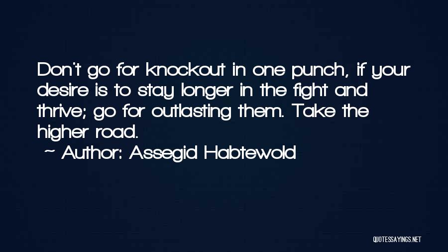 Assegid Habtewold Quotes: Don't Go For Knockout In One Punch, If Your Desire Is To Stay Longer In The Fight And Thrive; Go