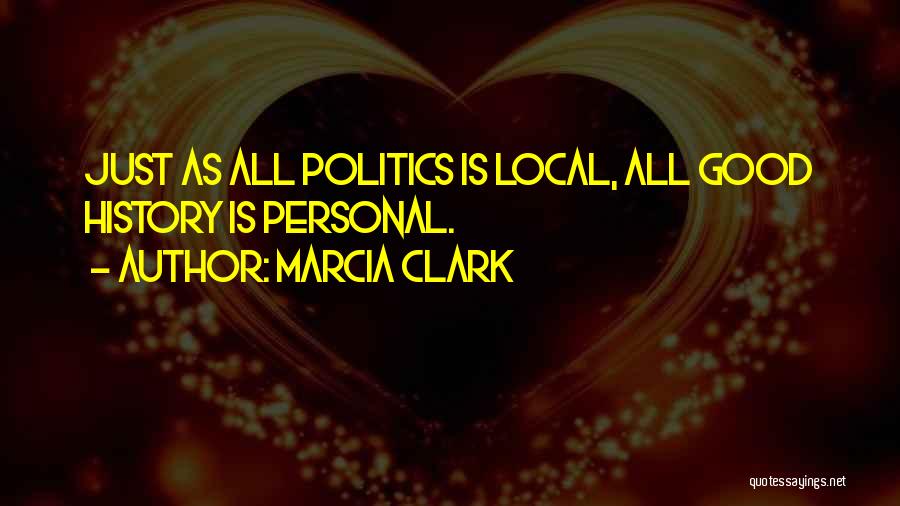 Marcia Clark Quotes: Just As All Politics Is Local, All Good History Is Personal.