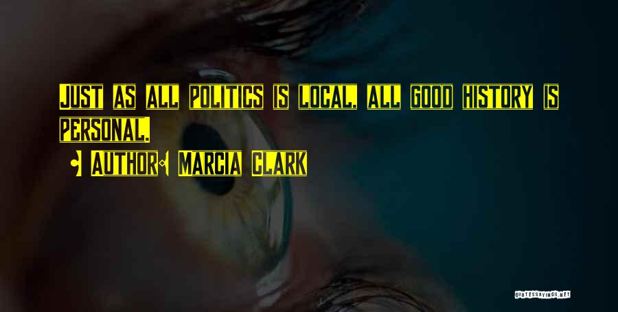 Marcia Clark Quotes: Just As All Politics Is Local, All Good History Is Personal.