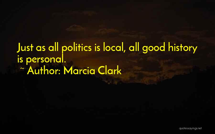 Marcia Clark Quotes: Just As All Politics Is Local, All Good History Is Personal.