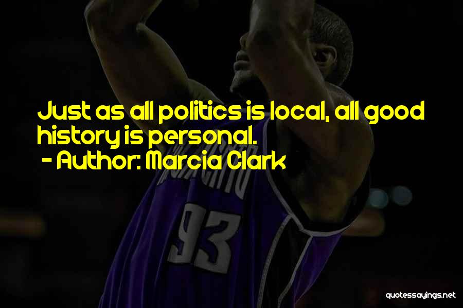 Marcia Clark Quotes: Just As All Politics Is Local, All Good History Is Personal.