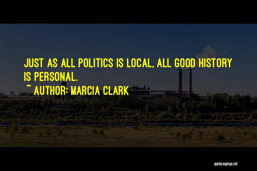 Marcia Clark Quotes: Just As All Politics Is Local, All Good History Is Personal.