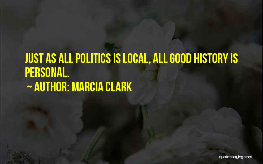 Marcia Clark Quotes: Just As All Politics Is Local, All Good History Is Personal.