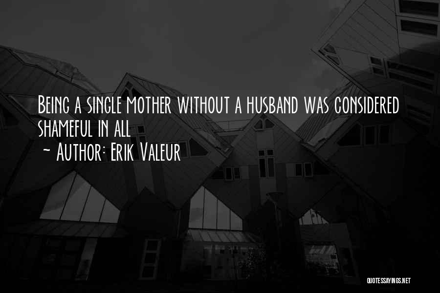 Erik Valeur Quotes: Being A Single Mother Without A Husband Was Considered Shameful In All