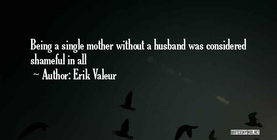 Erik Valeur Quotes: Being A Single Mother Without A Husband Was Considered Shameful In All