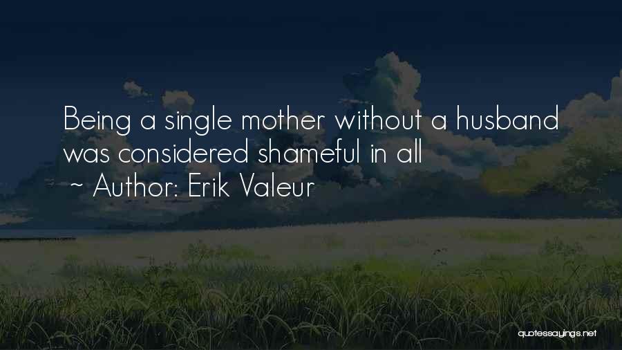 Erik Valeur Quotes: Being A Single Mother Without A Husband Was Considered Shameful In All