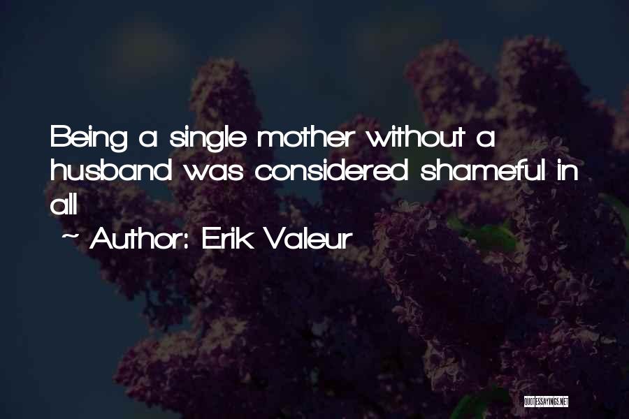 Erik Valeur Quotes: Being A Single Mother Without A Husband Was Considered Shameful In All