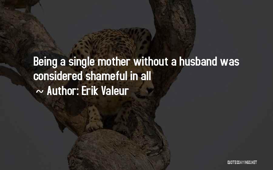 Erik Valeur Quotes: Being A Single Mother Without A Husband Was Considered Shameful In All