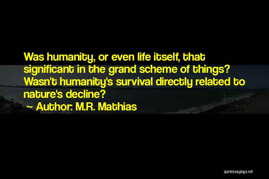 M.R. Mathias Quotes: Was Humanity, Or Even Life Itself, That Significant In The Grand Scheme Of Things? Wasn't Humanity's Survival Directly Related To