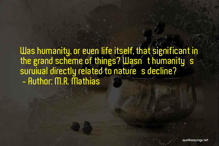 M.R. Mathias Quotes: Was Humanity, Or Even Life Itself, That Significant In The Grand Scheme Of Things? Wasn't Humanity's Survival Directly Related To