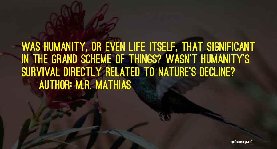 M.R. Mathias Quotes: Was Humanity, Or Even Life Itself, That Significant In The Grand Scheme Of Things? Wasn't Humanity's Survival Directly Related To