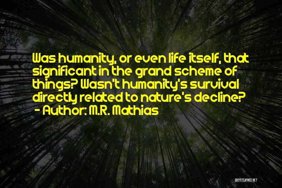 M.R. Mathias Quotes: Was Humanity, Or Even Life Itself, That Significant In The Grand Scheme Of Things? Wasn't Humanity's Survival Directly Related To