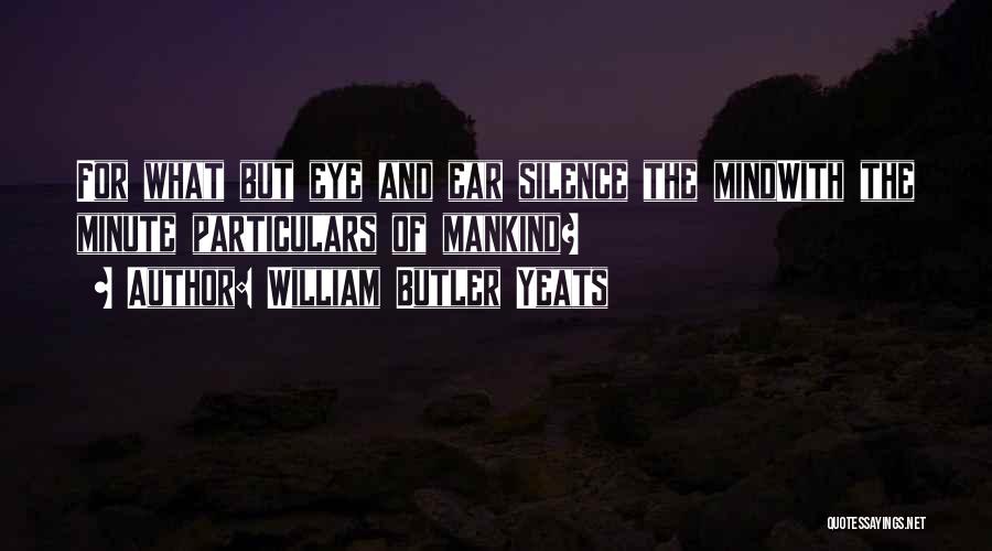 William Butler Yeats Quotes: For What But Eye And Ear Silence The Mindwith The Minute Particulars Of Mankind?