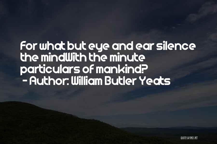 William Butler Yeats Quotes: For What But Eye And Ear Silence The Mindwith The Minute Particulars Of Mankind?