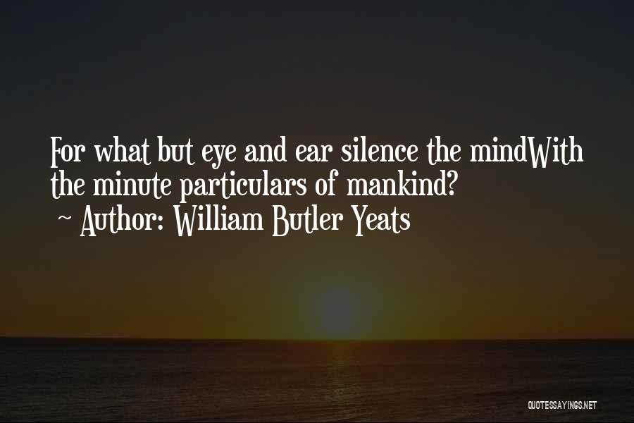 William Butler Yeats Quotes: For What But Eye And Ear Silence The Mindwith The Minute Particulars Of Mankind?