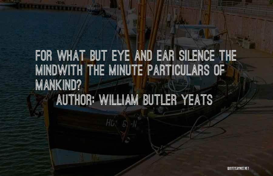 William Butler Yeats Quotes: For What But Eye And Ear Silence The Mindwith The Minute Particulars Of Mankind?