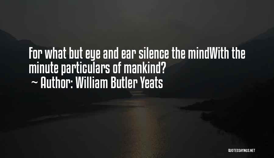 William Butler Yeats Quotes: For What But Eye And Ear Silence The Mindwith The Minute Particulars Of Mankind?