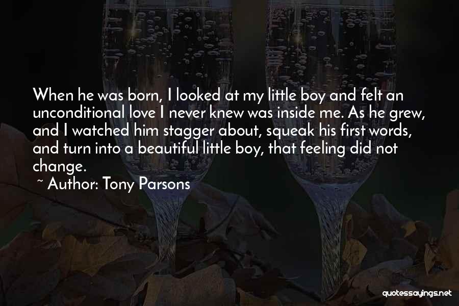 Tony Parsons Quotes: When He Was Born, I Looked At My Little Boy And Felt An Unconditional Love I Never Knew Was Inside