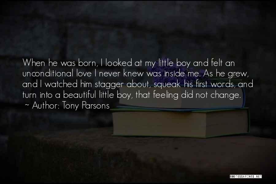 Tony Parsons Quotes: When He Was Born, I Looked At My Little Boy And Felt An Unconditional Love I Never Knew Was Inside