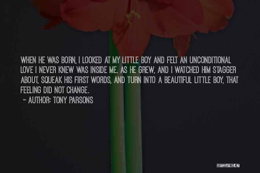 Tony Parsons Quotes: When He Was Born, I Looked At My Little Boy And Felt An Unconditional Love I Never Knew Was Inside