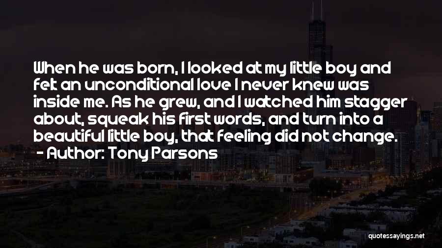 Tony Parsons Quotes: When He Was Born, I Looked At My Little Boy And Felt An Unconditional Love I Never Knew Was Inside