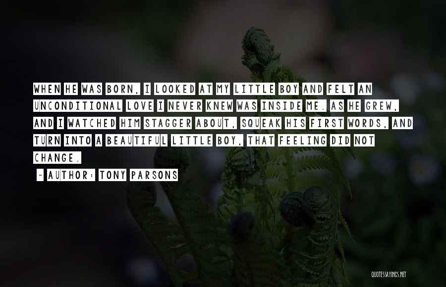 Tony Parsons Quotes: When He Was Born, I Looked At My Little Boy And Felt An Unconditional Love I Never Knew Was Inside