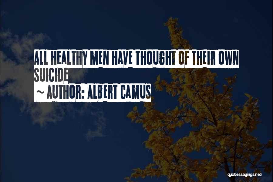 Albert Camus Quotes: All Healthy Men Have Thought Of Their Own Suicide