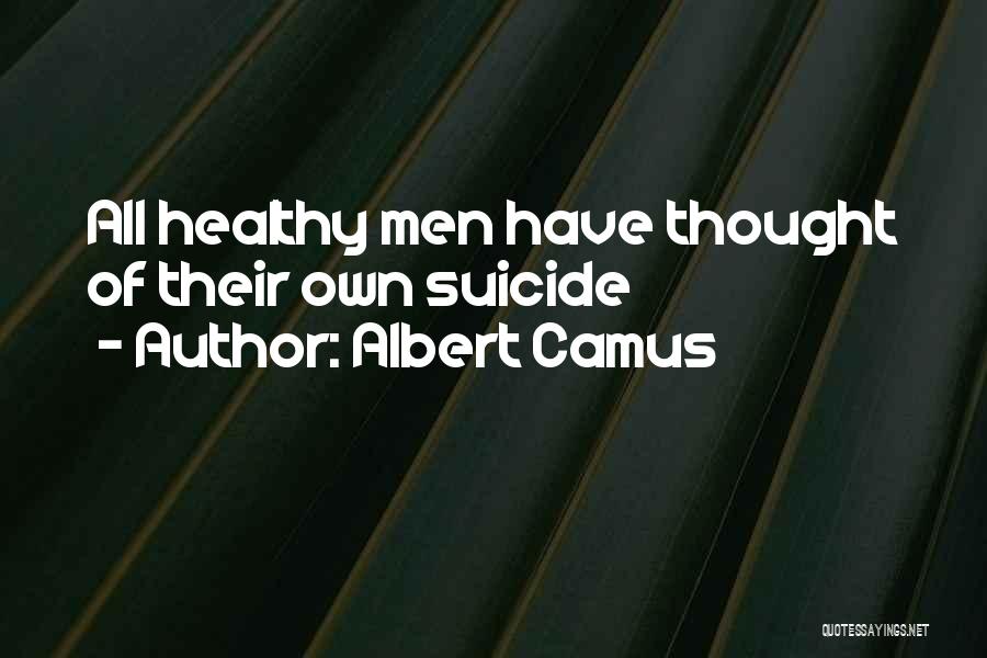 Albert Camus Quotes: All Healthy Men Have Thought Of Their Own Suicide