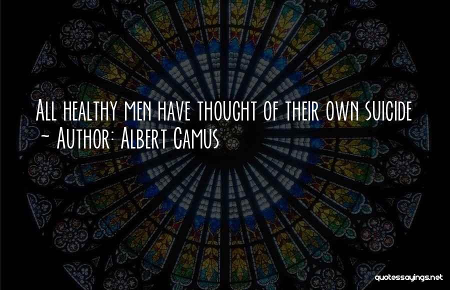 Albert Camus Quotes: All Healthy Men Have Thought Of Their Own Suicide