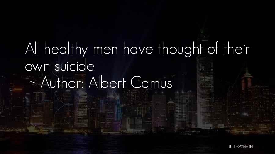 Albert Camus Quotes: All Healthy Men Have Thought Of Their Own Suicide