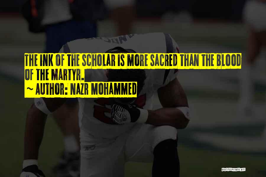 Nazr Mohammed Quotes: The Ink Of The Scholar Is More Sacred Than The Blood Of The Martyr.