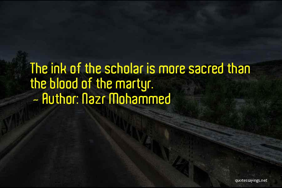 Nazr Mohammed Quotes: The Ink Of The Scholar Is More Sacred Than The Blood Of The Martyr.