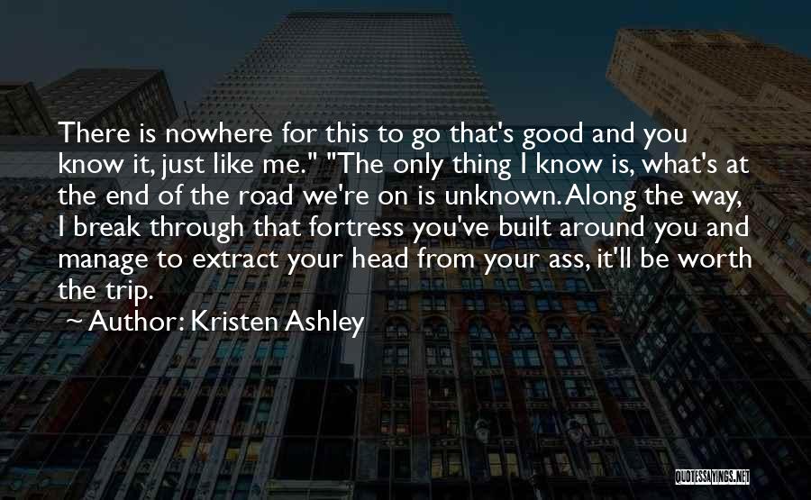 Kristen Ashley Quotes: There Is Nowhere For This To Go That's Good And You Know It, Just Like Me. The Only Thing I